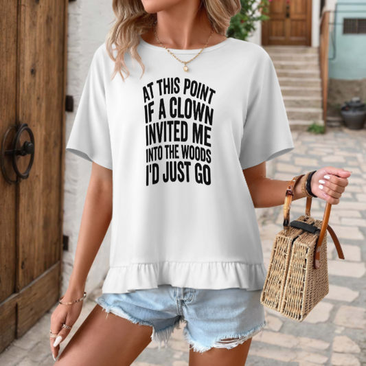 At This Point If A Clown Invited Me Into The Woods I'd Just Go Funny Quote T-Shirt | Sarcastic Humor Graphic Tee(z1009)