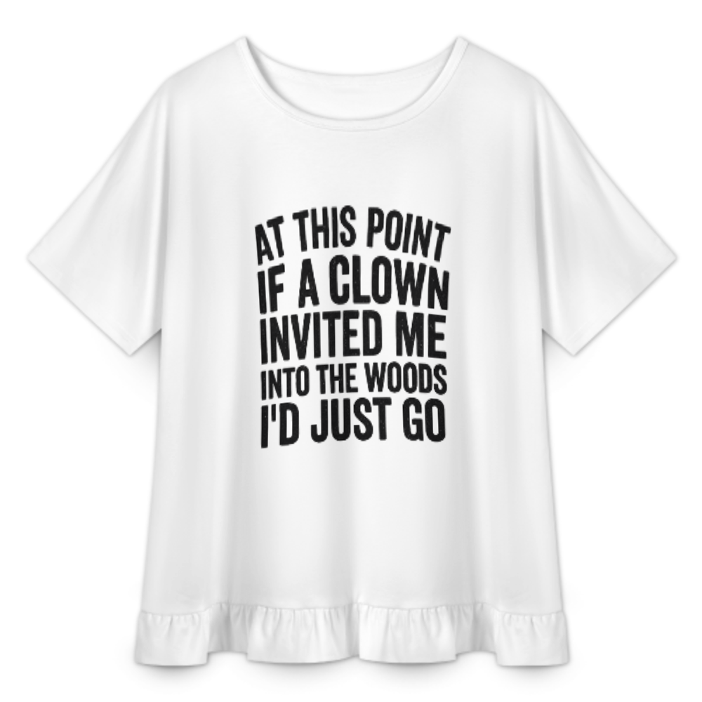 At This Point If A Clown Invited Me Into The Woods I'd Just Go Funny Quote T-Shirt | Sarcastic Humor Graphic Tee(z1009)