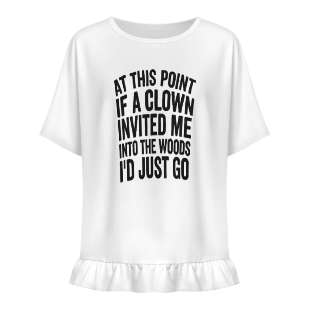 At This Point If A Clown Invited Me Into The Woods I'd Just Go Funny Quote T-Shirt | Sarcastic Humor Graphic Tee(z1009)