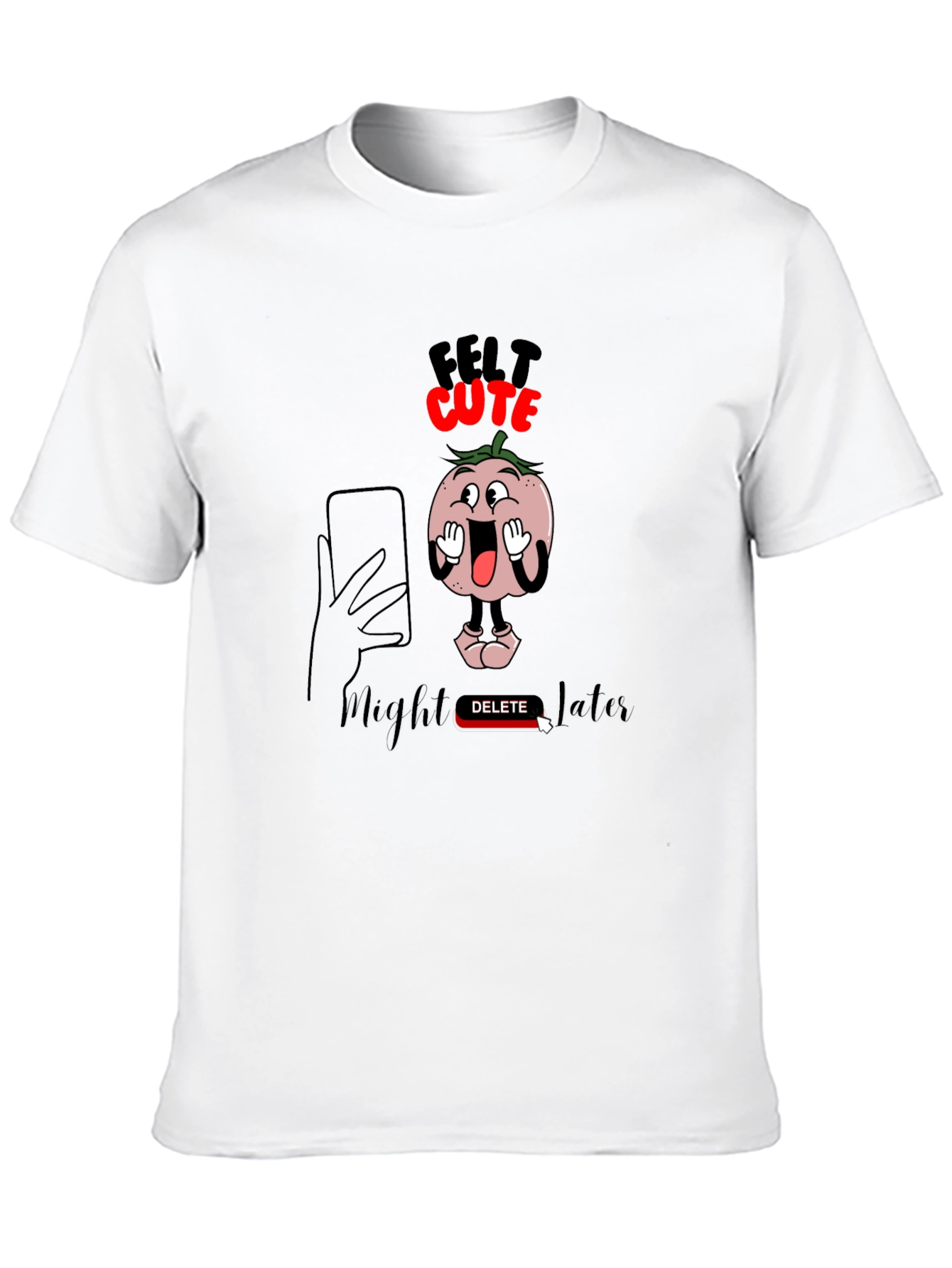 Felt Cute Might Delete Later Graphic T-Shirt