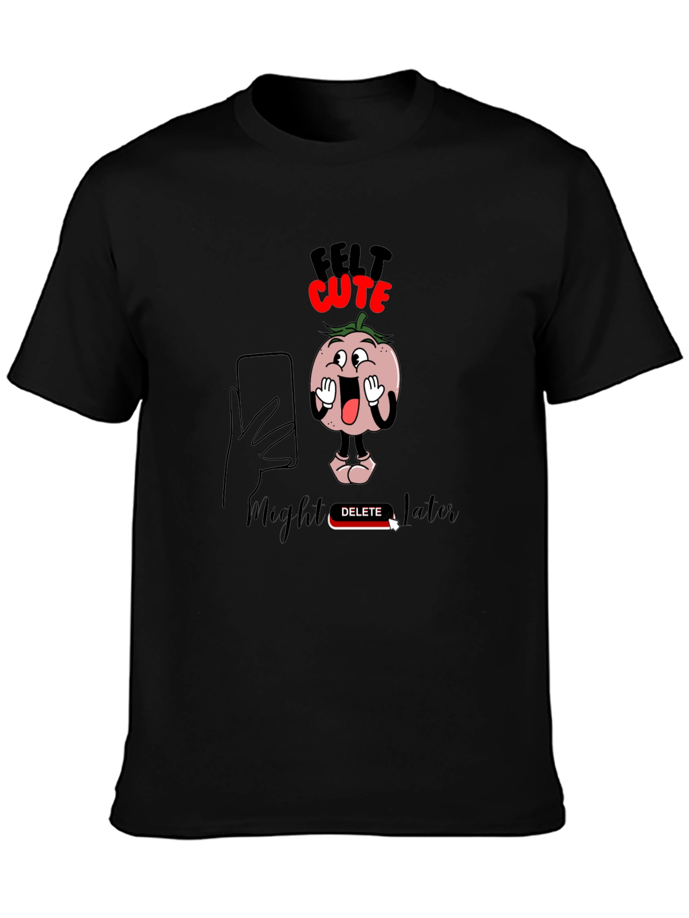 Felt Cute Might Delete Later Graphic T-Shirt