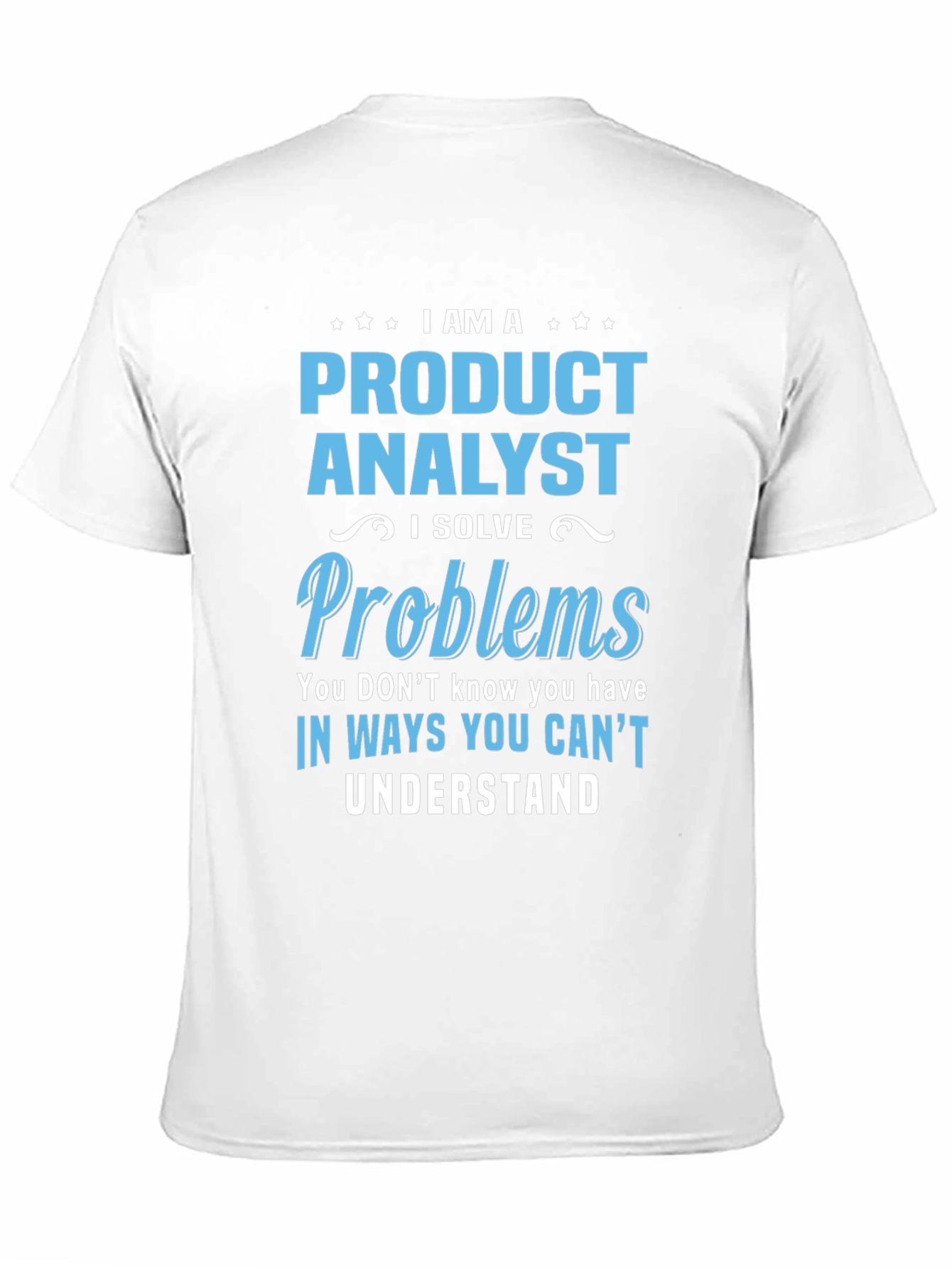 Product Analyst T-Shirt: I Solve Problems You Cant Understand