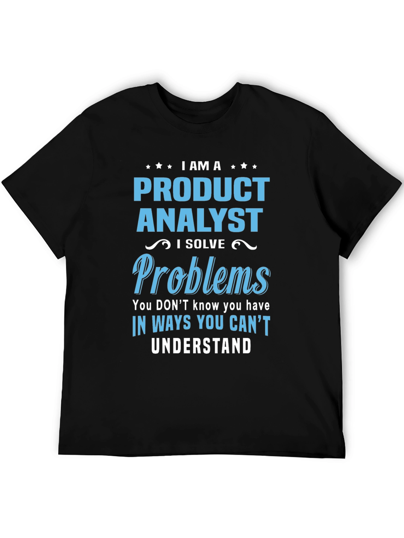 Product Analyst T-Shirt: I Solve Problems You Cant Understand