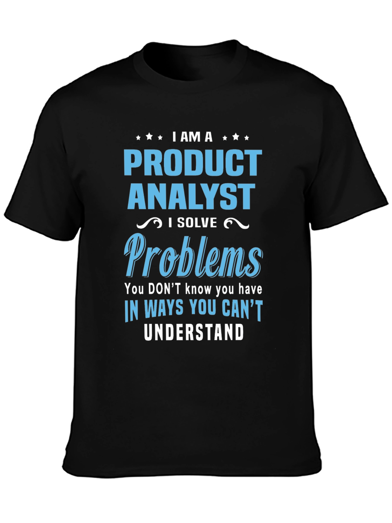 Product Analyst T-Shirt: I Solve Problems You Cant Understand