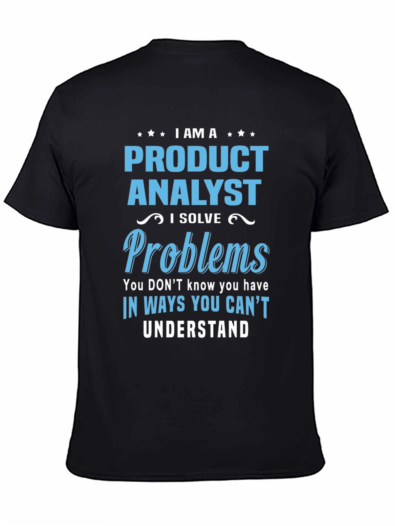 Product Analyst T-Shirt: I Solve Problems You Cant Understand