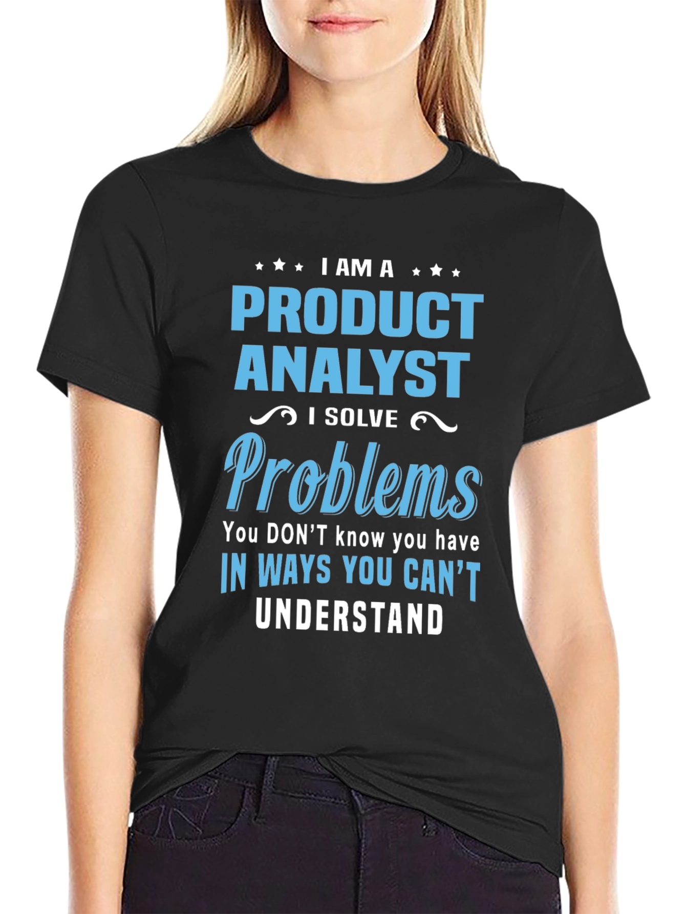 Product Analyst T-Shirt: I Solve Problems You Cant Understand