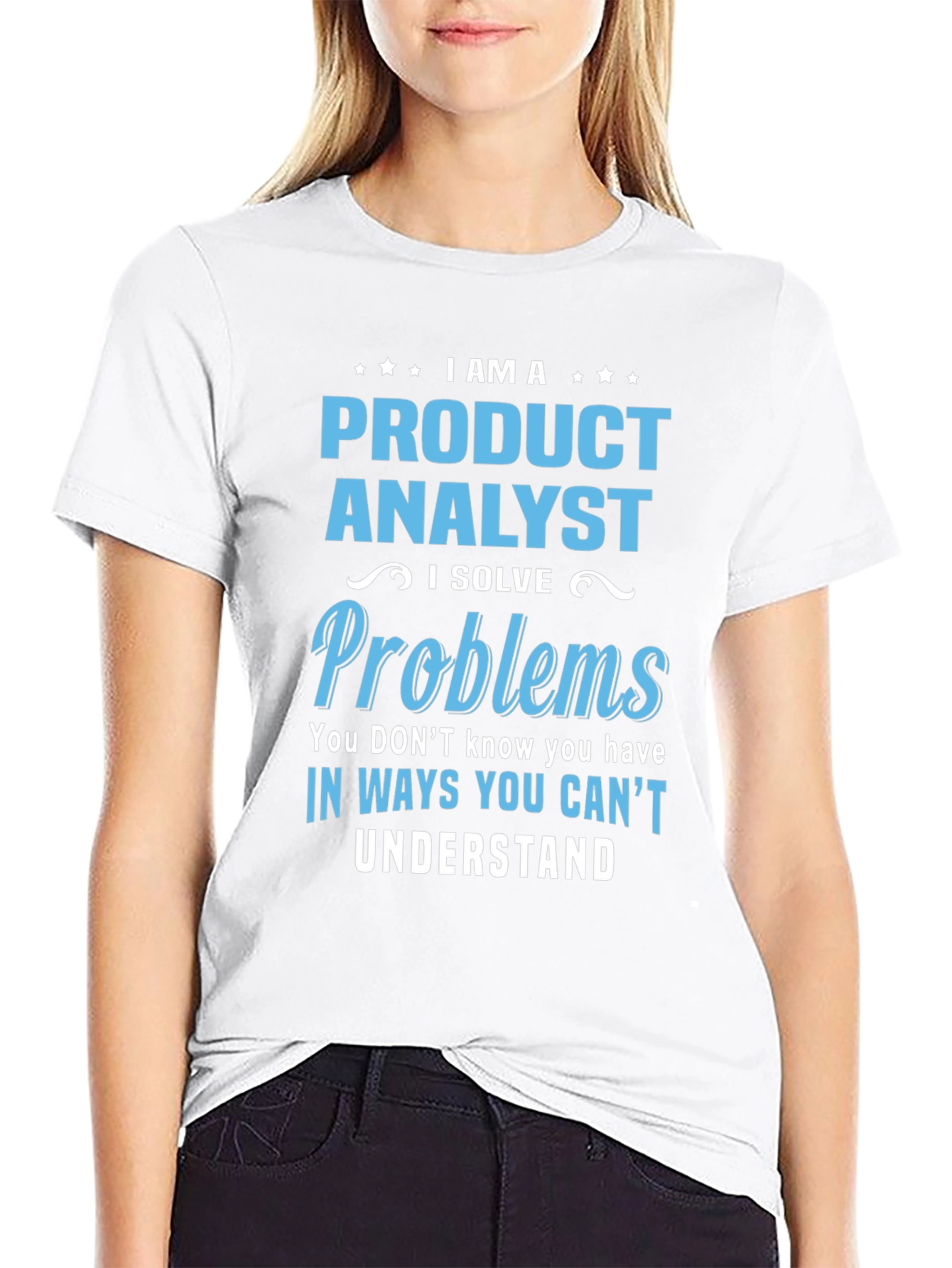 Product Analyst T-Shirt: I Solve Problems You Cant Understand
