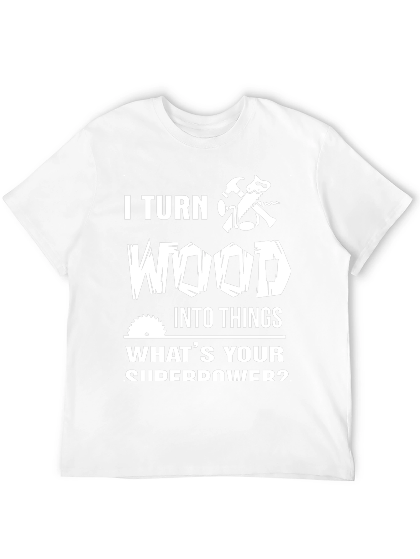 I Turn Wood Into Things Graphic Tee