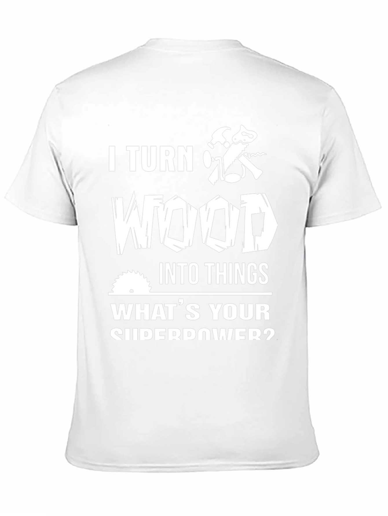 I Turn Wood Into Things Graphic Tee