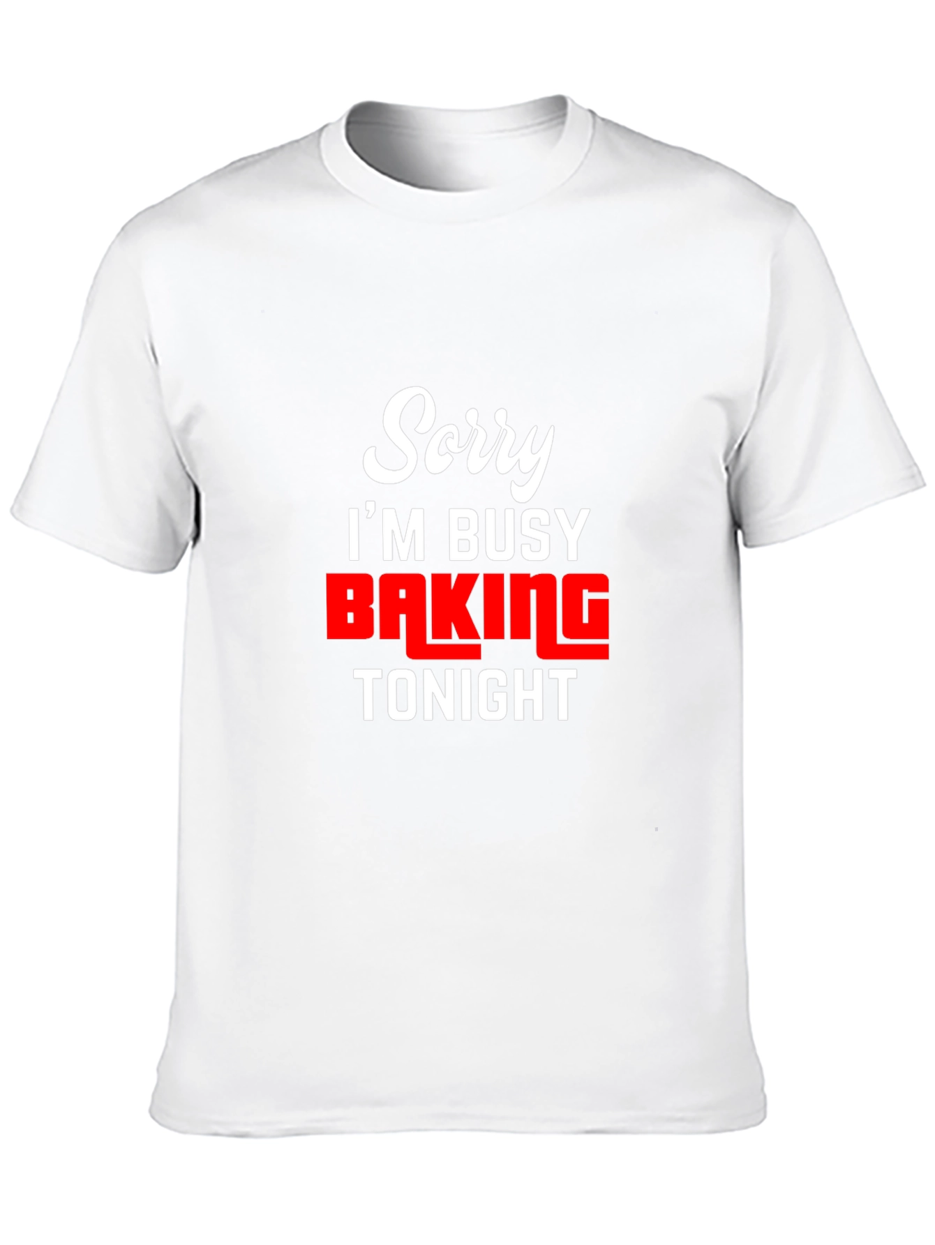 Sorry Im Busy Baking Tonight - Funny T-Shirt