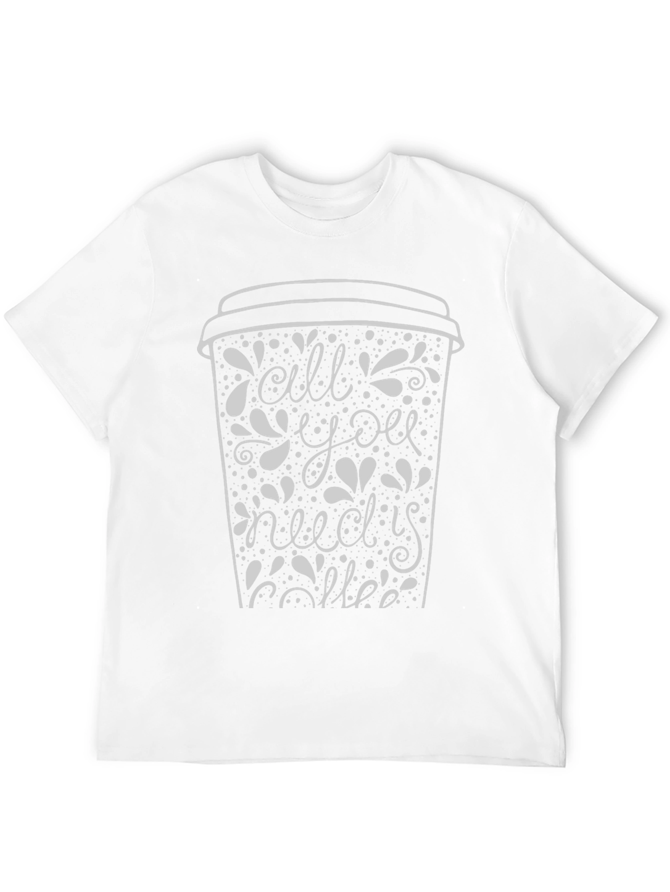 All You Need Is Coffee T-Shirt - Graphic Tee