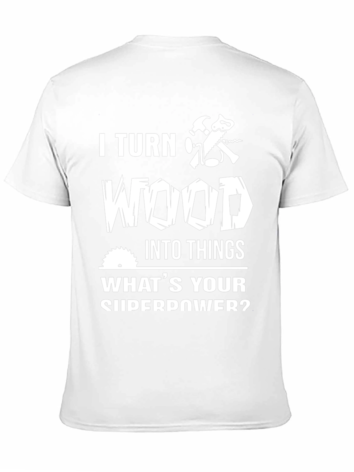 I Turn Wood Into Things T-Shirt