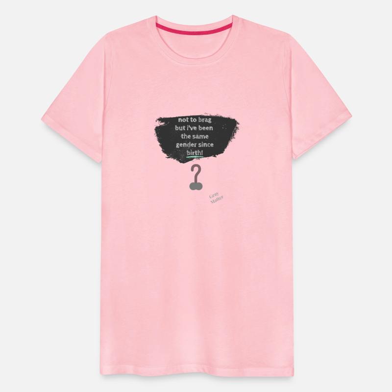 Not to brag but I've been the same gender since.