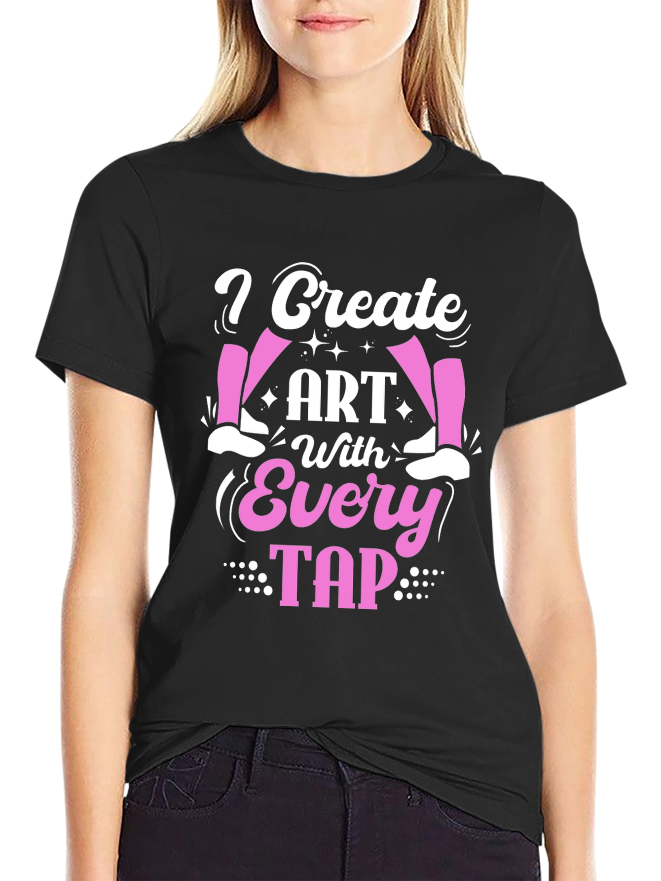 I Create Art With Every Tap - Dance T-Shirt