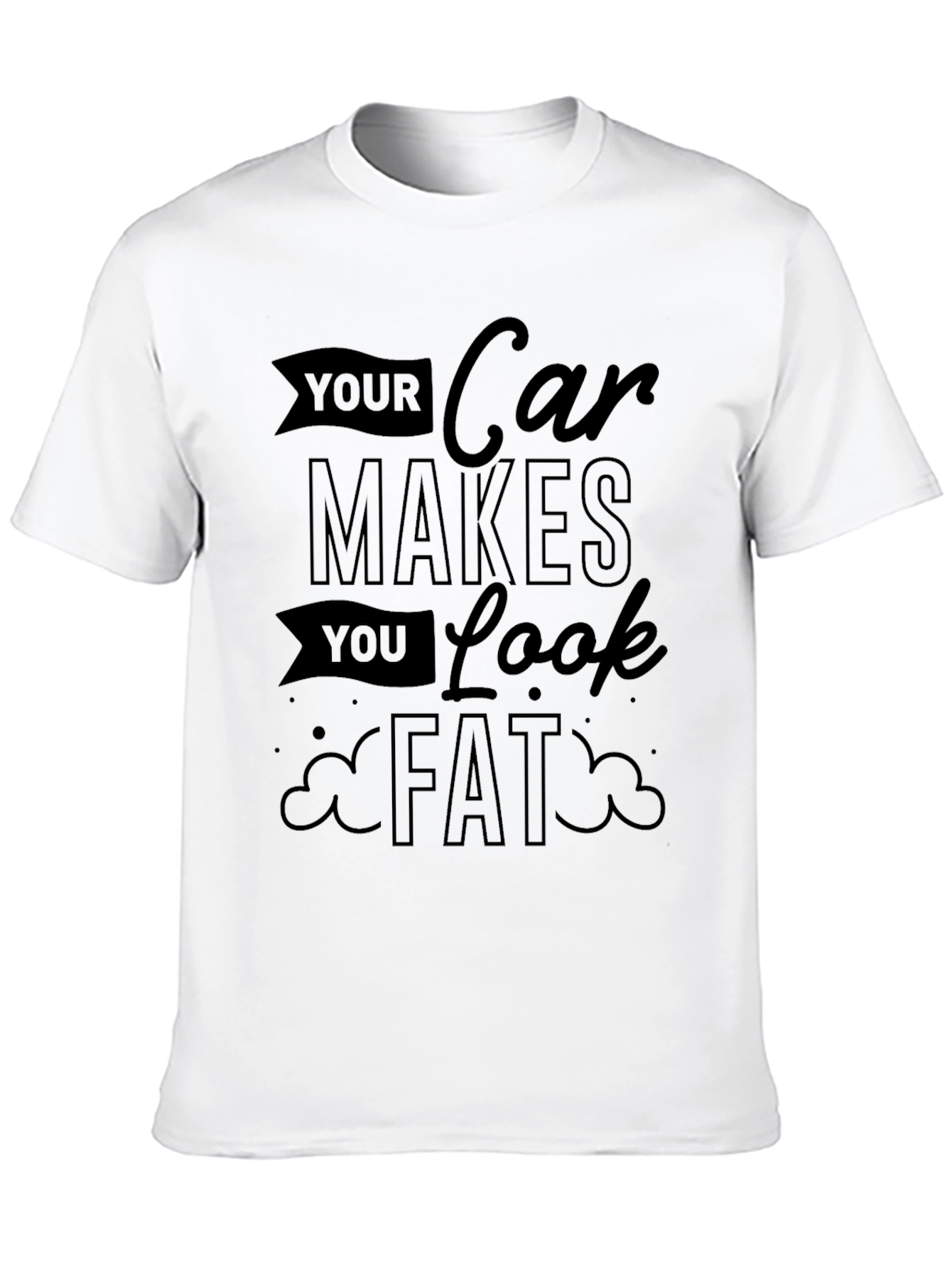 Your Car Makes You Look Fat Graphic Tee